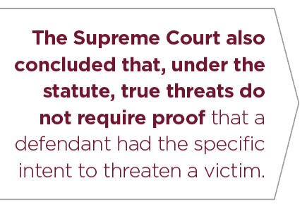 The Supreme Court also concluded that, under the statute, true threats do not require proof that a defendant had the specific intent to threaten a victim.