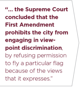 the Supreme Court concluded that the First Amendment prohibits the city from engaging in viewpoint discrimination, by refusing permission to fly a particular flag because of the views that it expresses.