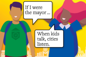 Two cartoon style illustrations of preteens speaking. One says: "If I were the mayor..." the other says "When kids talk, cities listen." 